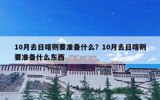 10月去日喀则要准备什么？10月去日喀则要准备什么东西