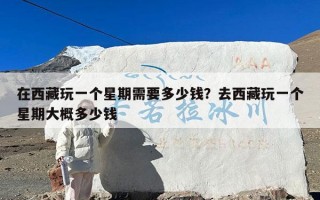 在西藏玩一个星期需要多少钱？去西藏玩一个星期大概多少钱