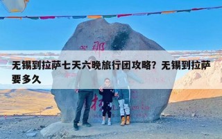 无锡到拉萨七天六晚旅行团攻略？无锡到拉萨要多久