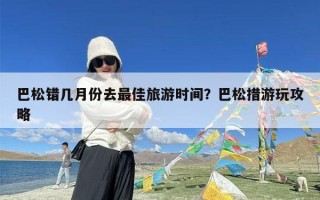 巴松错几月份去最佳旅游时间？巴松措游玩攻略