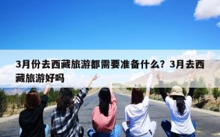 3月份去西藏旅游都需要准备什么？3月去西藏旅游好吗