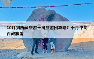 10月到西藏旅游一周旅游团攻略？十月中旬西藏旅游
