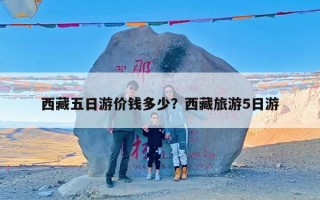 西藏五日游价钱多少？西藏旅游5日游