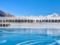 什么时间去西藏旅游合适？什么时候去西藏旅游最好?