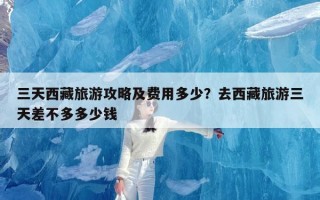 三天西藏旅游攻略及费用多少？去西藏旅游三天差不多多少钱