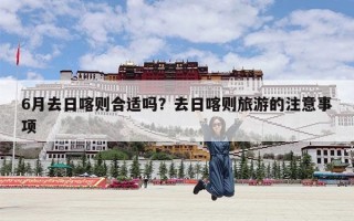 6月去日喀则合适吗？去日喀则旅游的注意事项