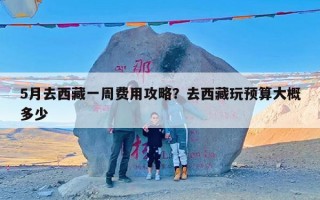 5月去西藏一周费用攻略？去西藏玩预算大概多少