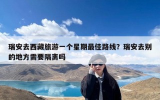 瑞安去西藏旅游一个星期最佳路线？瑞安去别的地方需要隔离吗