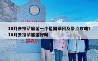 10月去拉萨旅游一个星期跟团及景点攻略？10月去拉萨旅游好吗