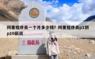 阿里程序员一个月多少钱？阿里程序员p1到p10薪资