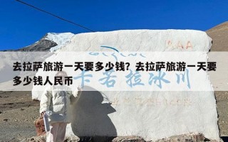 去拉萨旅游一天要多少钱？去拉萨旅游一天要多少钱人民币