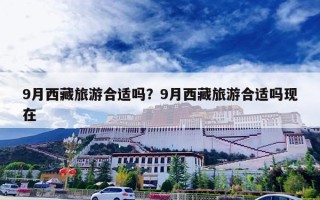 9月西藏旅游合适吗？9月西藏旅游合适吗现在