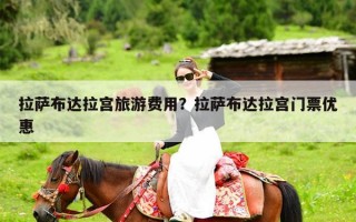 拉萨布达拉宫旅游费用？拉萨布达拉宫门票优惠