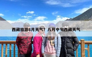 西藏旅游8月天气？八月中旬西藏天气