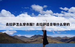 去拉萨怎么穿衣服？去拉萨适合带什么穿的