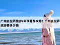 广州去拉萨旅游7天预算及攻略？广州去拉萨旅游要多少钱