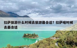 拉萨旅游什么时候去旅游最合适？拉萨啥时候去最合适