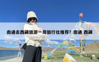 南通去西藏旅游一周旅行社推荐？南通 西藏