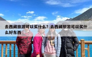 去西藏旅游可以买什么？去西藏旅游可以买什么好东西