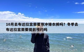 10月去布达拉宫需要带冲锋衣裤吗？冬季去布达拉宫需要提前预约吗