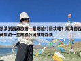 乐清到西藏旅游一星期旅行团攻略？乐清到西藏旅游一星期旅行团攻略路线