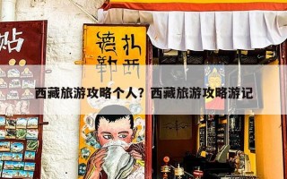 西藏旅游攻略个人？西藏旅游攻略游记