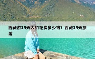 西藏游15天大约花费多少钱？西藏15天旅游