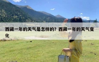 西藏一年的天气是怎样的？西藏一年的天气变化