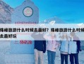 珠峰旅游什么时候去最好？珠峰旅游什么时候去最好玩