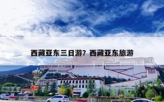 西藏亚东三日游？西藏亚东旅游