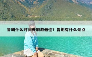 鲁朗什么时间去旅游最佳？鲁朗有什么景点