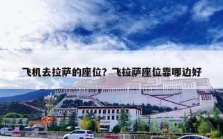 飞机去拉萨的座位？飞拉萨座位靠哪边好