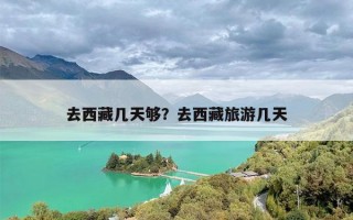 去西藏几天够？去西藏旅游几天