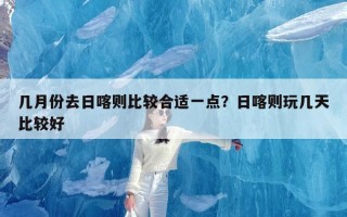 几月份去日喀则比较合适一点？日喀则玩几天比较好