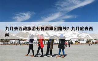 九月去西藏旅游七日游跟团路线？九月底去西藏