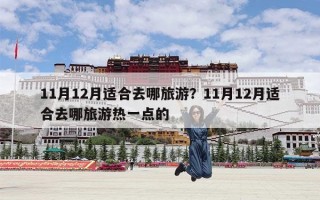 11月12月适合去哪旅游？11月12月适合去哪旅游热一点的