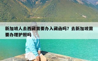 新加坡人去西藏需要办入藏函吗？去新加坡需要办理护照吗