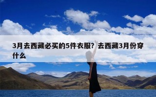3月去西藏必买的5件衣服？去西藏3月份穿什么