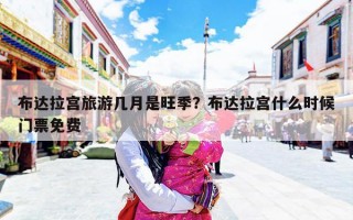 布达拉宫旅游几月是旺季？布达拉宫什么时候门票免费