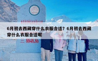 6月初去西藏穿什么衣服合适？6月初去西藏穿什么衣服合适呢