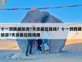 十一到西藏旅游7天游最佳路线？十一到西藏旅游7天游最佳路线图