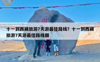 十一到西藏旅游7天游最佳路线？十一到西藏旅游7天游最佳路线图