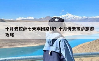 十月去拉萨七天跟团路线？十月份去拉萨旅游攻略