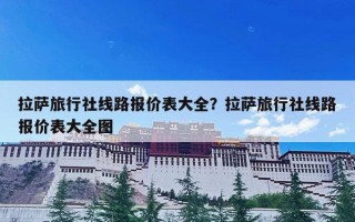 拉萨旅行社线路报价表大全？拉萨旅行社线路报价表大全图