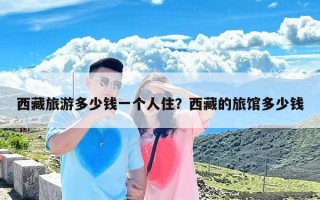 西藏旅游多少钱一个人住？西藏的旅馆多少钱