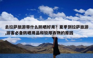 去拉萨旅游带什么防晒好用？夏季到拉萨旅游,游客必备防晒用品和较厚衣物的原因
