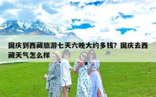 国庆到西藏旅游七天六晚大约多钱？国庆去西藏天气怎么样