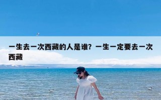 一生去一次西藏的人是谁？一生一定要去一次西藏