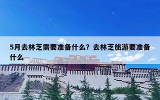5月去林芝需要准备什么？去林芝旅游要准备什么