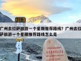 广州去拉萨旅游一个星期推荐路线？广州去拉萨旅游一个星期推荐路线怎么走